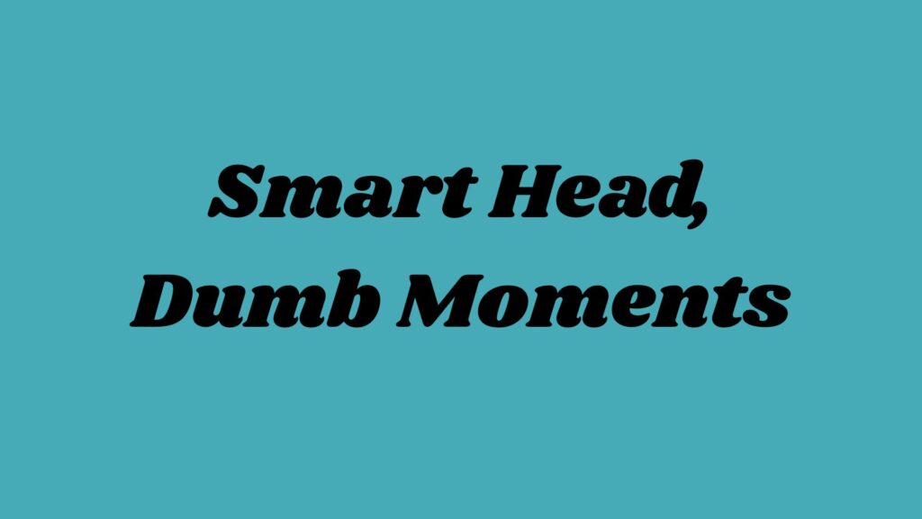 Smart Head, Dumb Moments